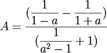 \Large A=\dfrac{(\dfrac{1}{1-a}-\dfrac{1}{1+a})}{(\dfrac{1}{a^2-1}+1)}